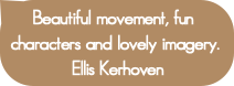Beautiful movement, fun characters and lovely imag